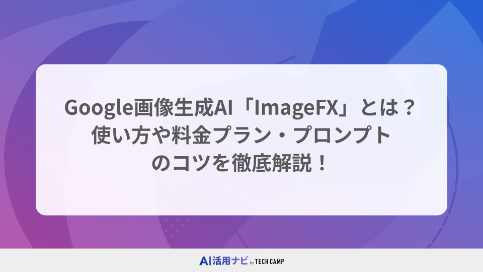 Google画像生成AI「ImageFX」とは？使い方や料金プラン・プロンプトのコツを徹底解説！