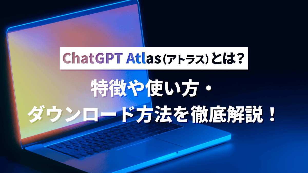 ChatGPT Atlas（アトラス）とは？特徴や使い方・ダウンロード方法を徹底解説！