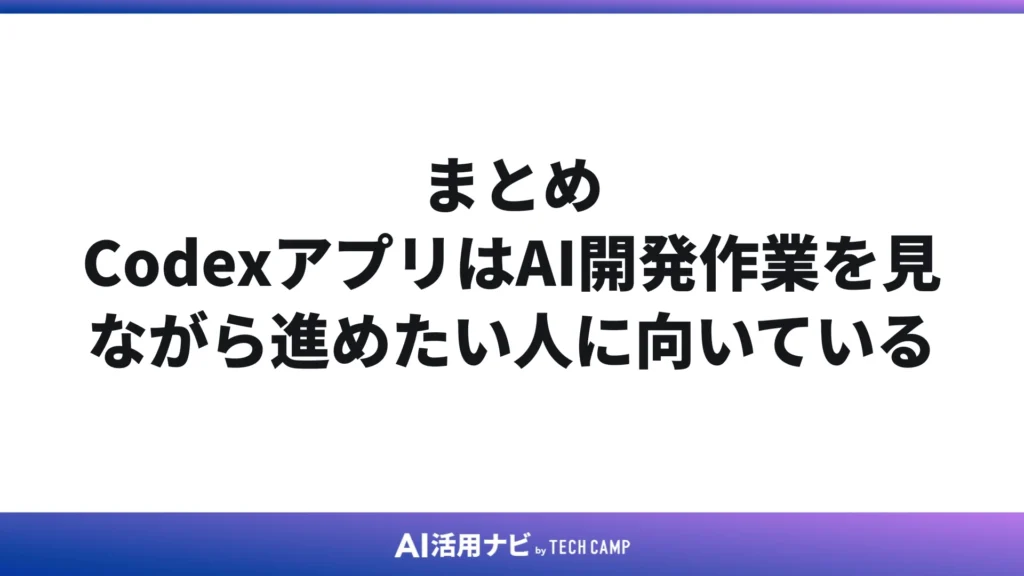 まとめ｜CodexアプリはAI開発作業を見ながら進めたい人に向いている
