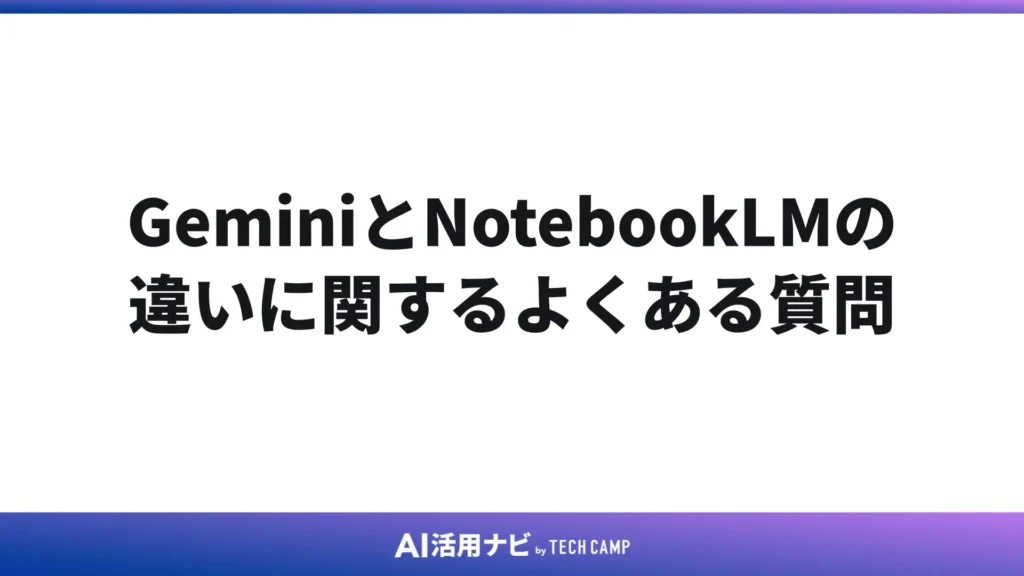 GeminiとNotebookLMの違いに関するよくある質問