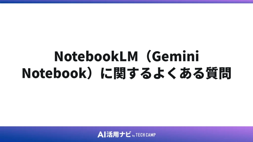 NotebookLM(Gemini Notebook)に関するよくある質問