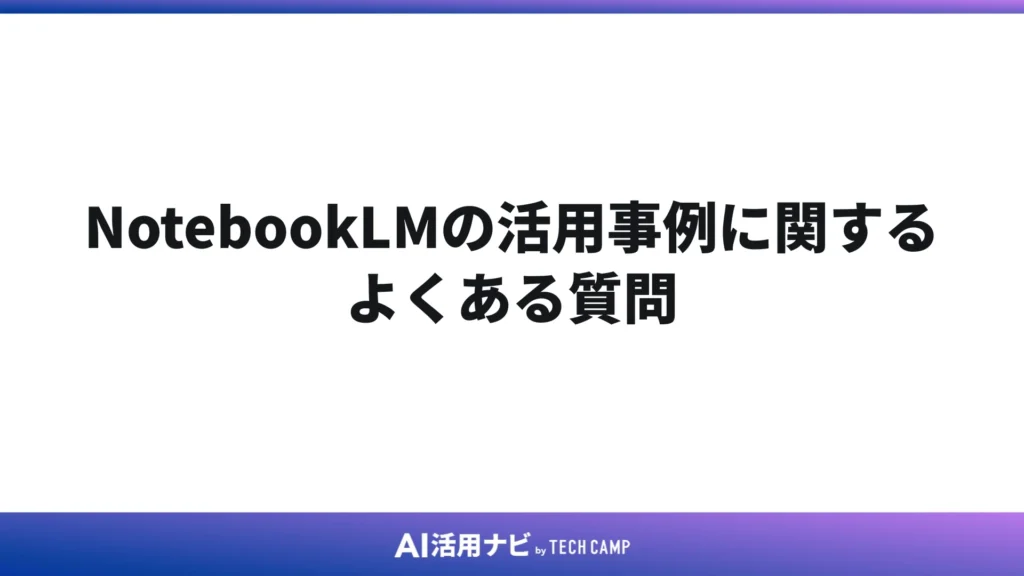 NotebookLMの活用事例に関するよくある質問
