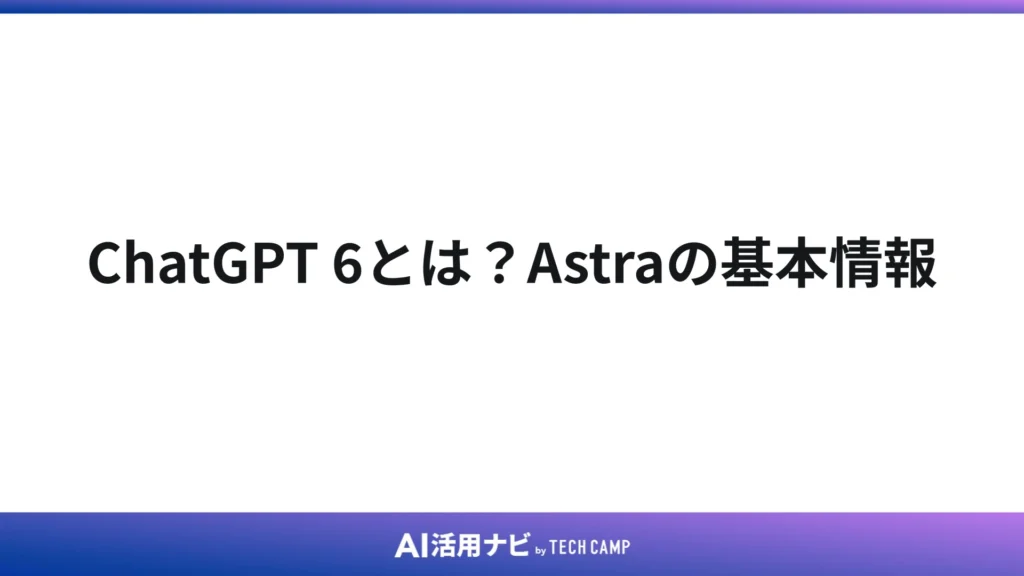 ChatGPT 6とは?Astraの基本情報