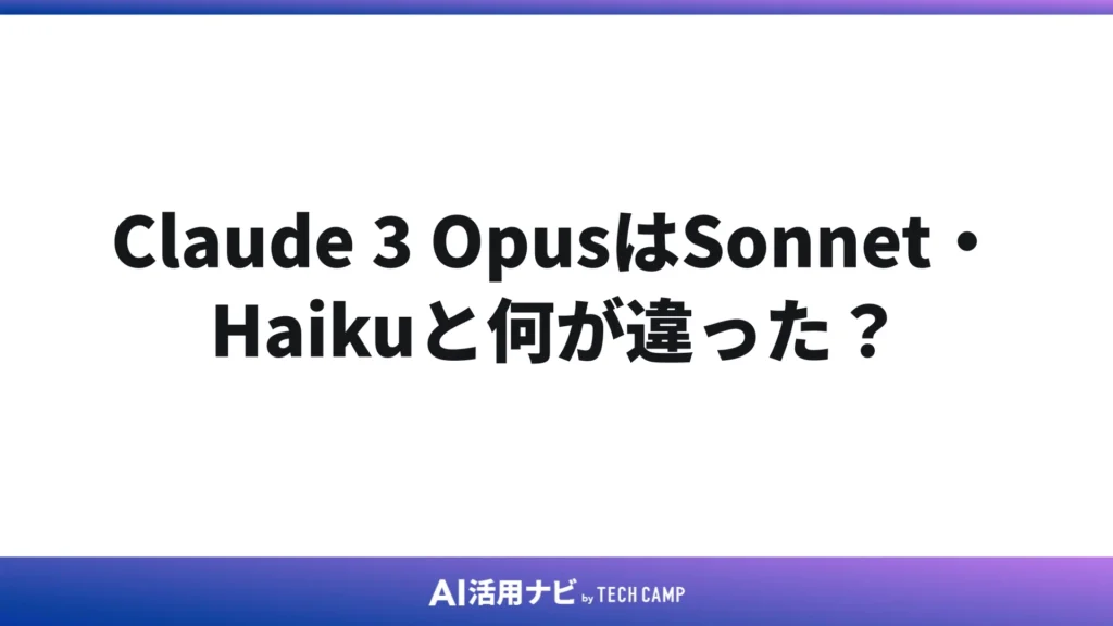 Claude 3 OpusはSonnet・Haikuと何が違った?