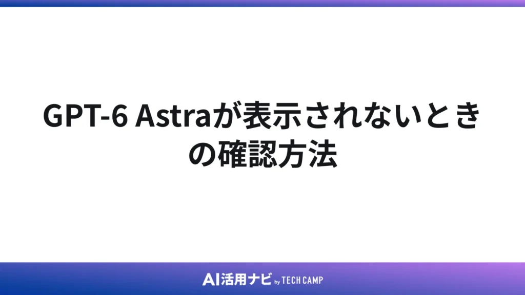 GPT-6 Astraが表示されないときの確認方法