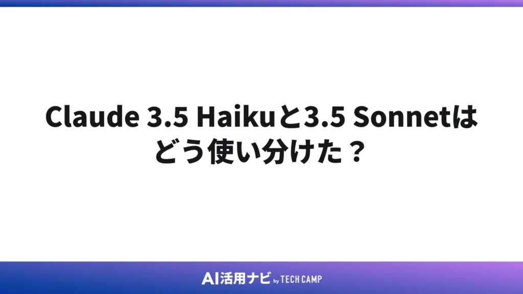Claude 3.5 Haikuと3.5 Sonnetはどう使い分けた?