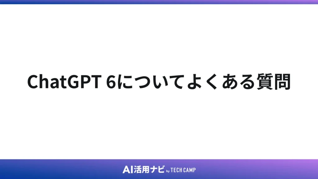 ChatGPT 6についてよくある質問