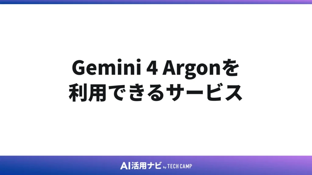 Gemini 4 Argonを利用できるサービス