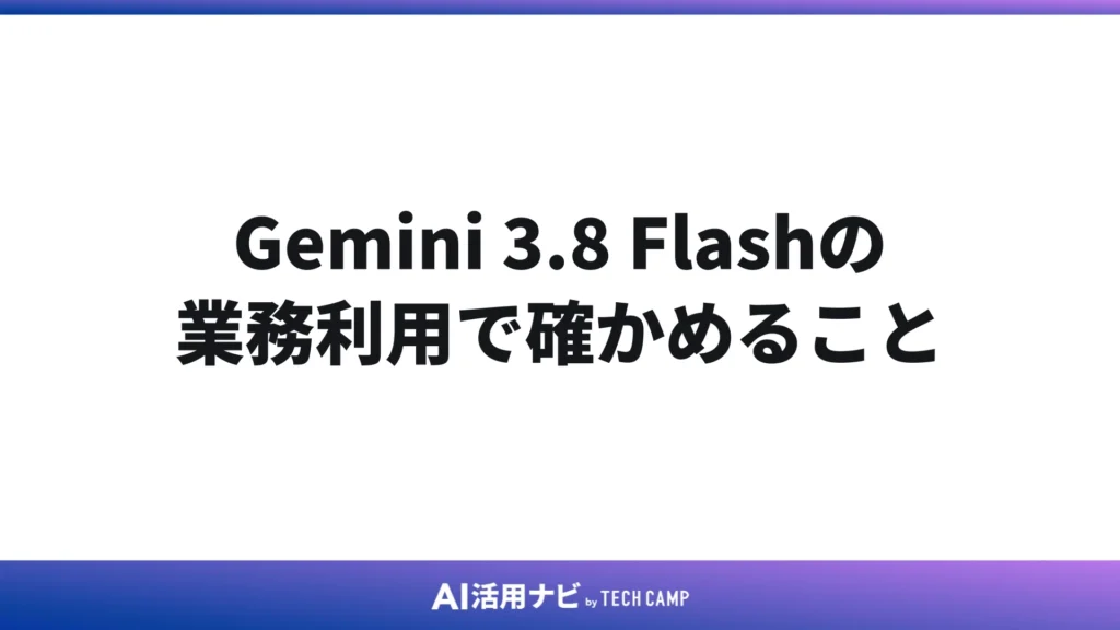 Gemini 3.8 Flashの業務利用で確かめること