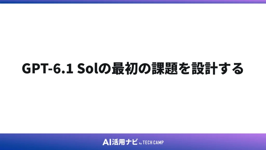 GPT-6.1 Solの最初の課題を設計する