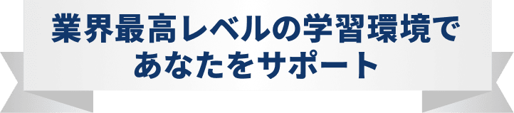 業界最高レベルの学習環境であなたをサポート