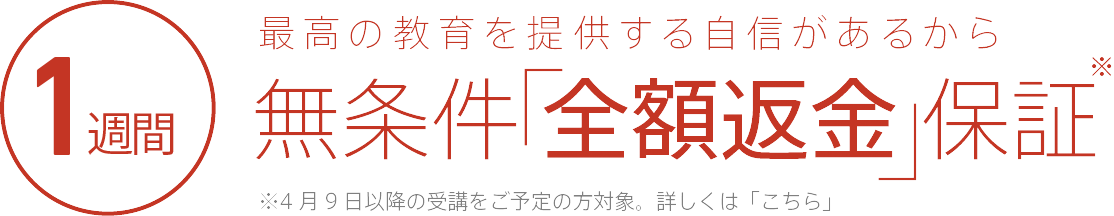 最高の教育を提供する自信があるから 1週間無条件全額返金保証