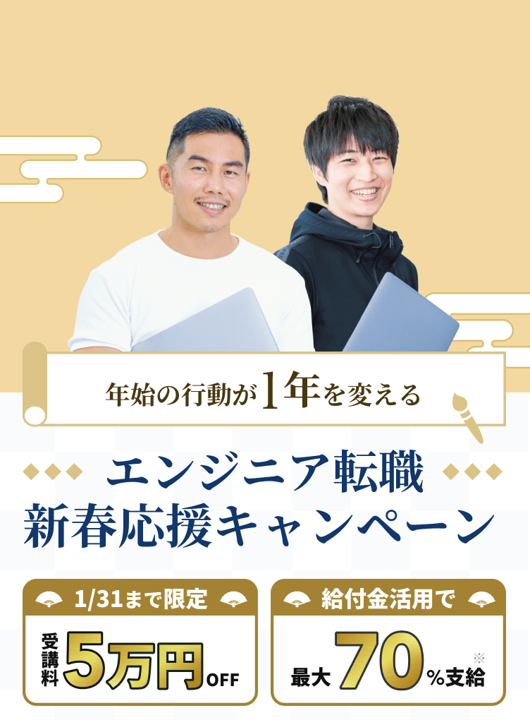年始の行動が1年を変える エンジニア転職新春応援キャンペーン 1/17(火)まで限定受講料5万円OFF  給付金活用で最大80%支給※