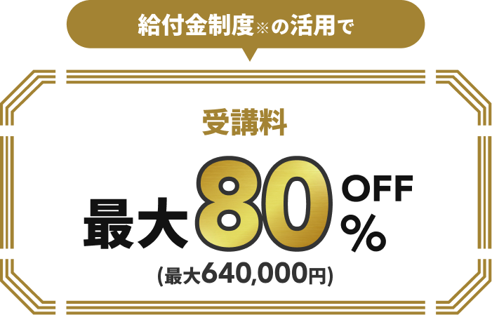 給付金制度※の活用で受講料最大80%OFF(最大560,000円)