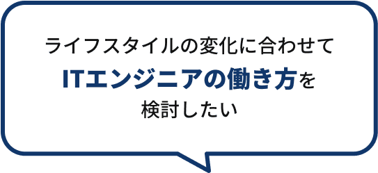 ライフスタイルの変化に合わせてITエンジニアの働き方を検討したい