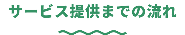 サービス提供までの流れ