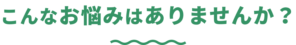 こんなお悩みはありませんか？