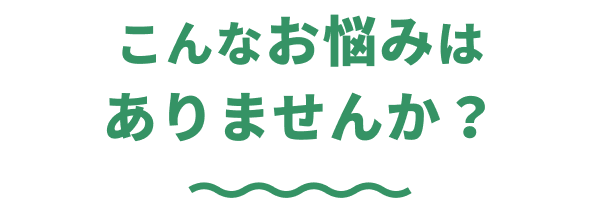 こんなお悩みはありませんか？