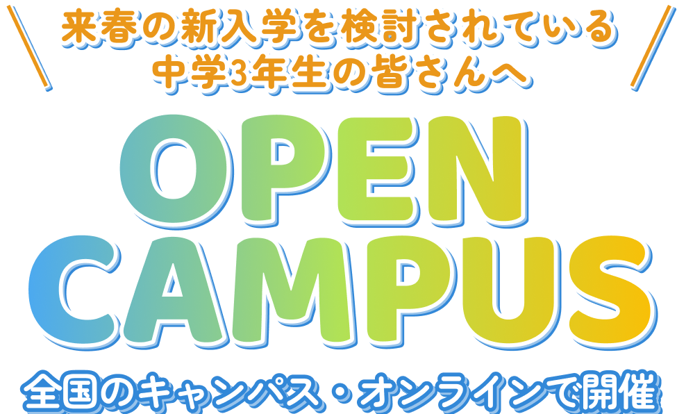 ＼来春の新入学を検討されている中学3年生の皆さんへ／OPEN CAMPUS 全国のキャンパス・オンラインで開催