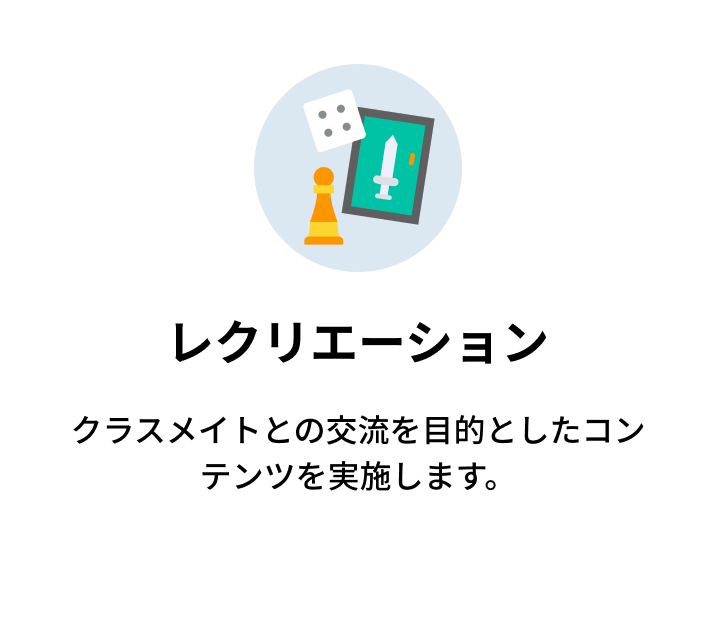 レクリエーション クラスメイトとの交流を目的としたコンテンツを実施します。