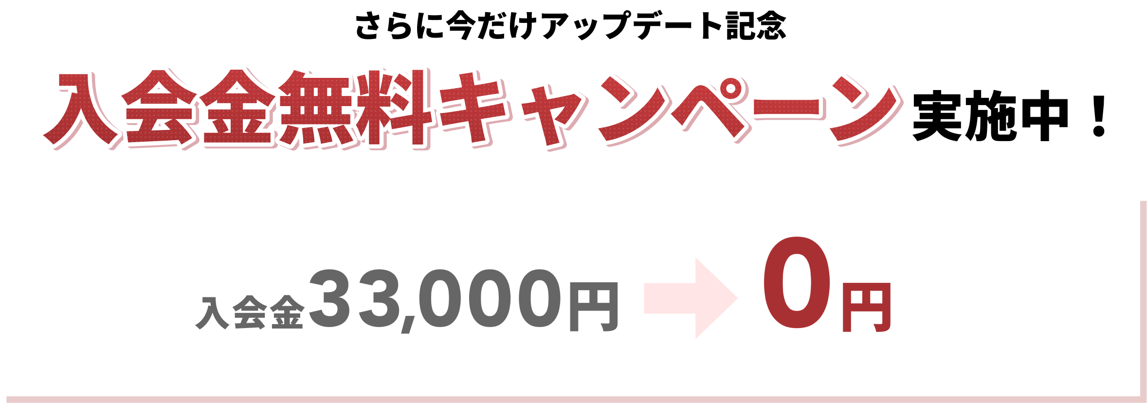 今だけアップデート記念 入会金無料キャンペーン実施中！