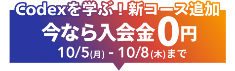 Codexを学ぶ新コース追加記念キャンペーン実施中。今なら入会金0円。10月5日から10月8日まで。詳細はこちら